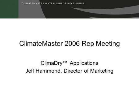 ClimateMaster 2006 Rep Meeting ClimaDry™ Applications Jeff Hammond, Director of Marketing.