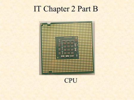 IT Chapter 2 Part B CPU. The CPU is contained on a single integrated circuit called the microprocessor. Often referred to as the brains of a computer.