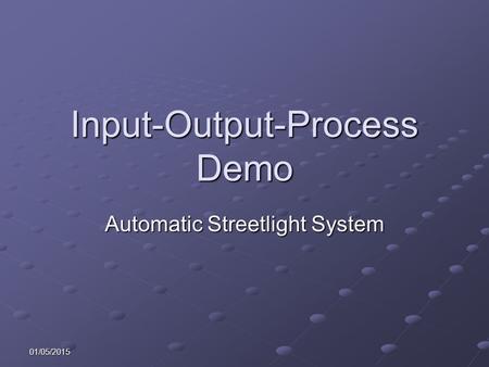 01/05/2015 Input-Output-Process Demo Automatic Streetlight System.