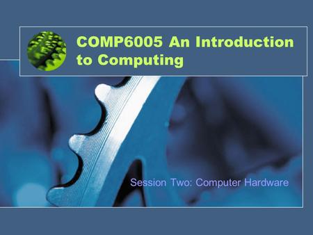COMP6005 An Introduction to Computing Session Two: Computer Hardware.