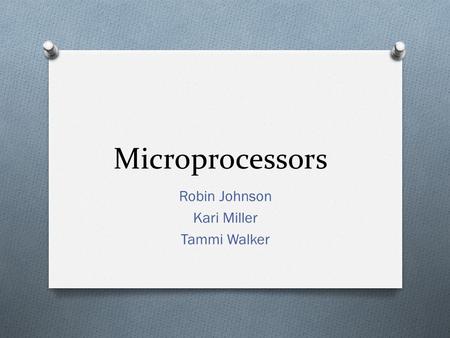 Microprocessors Robin Johnson Kari Miller Tammi Walker.