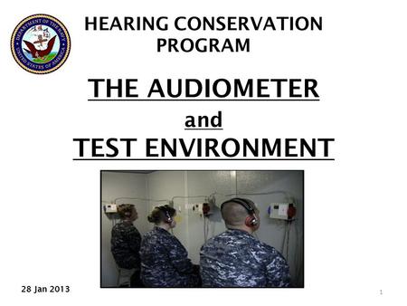 1 THE AUDIOMETER and TEST ENVIRONMENT HEARING CONSERVATION PROGRAM 28 Jan 2013.