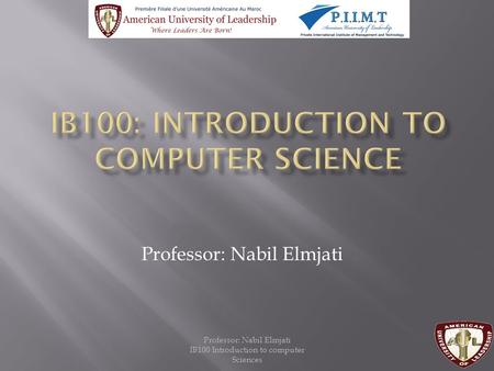 Professor: Nabil Elmjati IB100 Introduction to computer Sciences Professor: Nabil Elmjati.