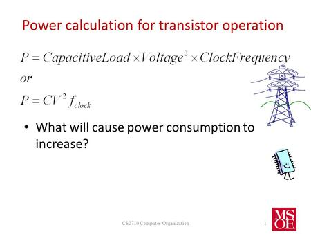 Power calculation for transistor operation What will cause power consumption to increase? CS2710 Computer Organization1.