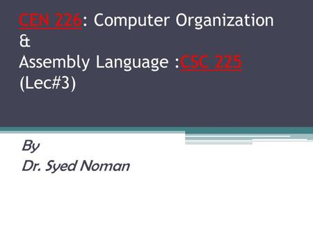 CEN 226: Computer Organization & Assembly Language :CSC 225 (Lec#3) By Dr. Syed Noman.