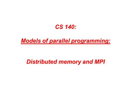 CS 140: Models of parallel programming: Distributed memory and MPI.