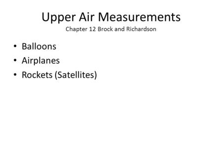 Upper Air Measurements Chapter 12 Brock and Richardson Balloons Airplanes Rockets (Satellites)