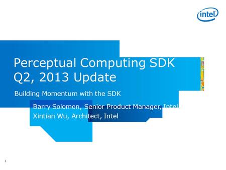 Perceptual Computing SDK Q2, 2013 Update Building Momentum with the SDK 1 Barry Solomon, Senior Product Manager, Intel Xintian Wu, Architect, Intel.