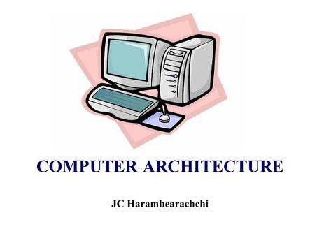 COMPUTER ARCHITECTURE JC Harambearachchi. Recommended Text 1Computer Organization and Architecture by William Stallings 2Structured Computer Organisation.