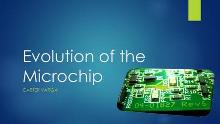 Evolution of the Microchip CARTER VARGA 1. Overview Referred to as a 'integrated circuit’. Creator: Jack Kilby, 1957. Idea came from Geoffrey W.A. Drummer,