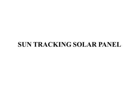 SUN TRACKING SOLAR PANEL. Introduction The main objective of this project is to track the sun and rotate the solar panel accordingly, to receive sunlight.