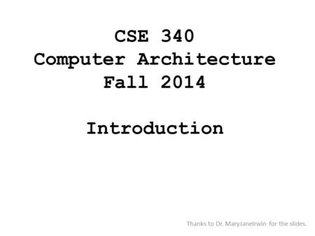 CSE 340 Computer Architecture Fall 2014 Introduction Thanks to Dr. MaryJaneIrwin for the slides.