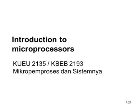 1.21 Introduction to microprocessors KUEU 2135 / KBEB 2193 Mikropemproses dan Sistemnya.