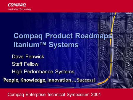 Compaq Enterprise Technical Symposium 2001 Compaq Product Roadmaps Itanium TM Systems Dave Fenwick Staff Fellow High Performance Systems Dave Fenwick Staff.