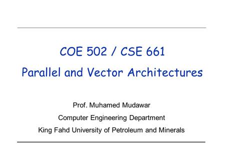 COE 502 / CSE 661 Parallel and Vector Architectures Prof. Muhamed Mudawar Computer Engineering Department King Fahd University of Petroleum and Minerals.