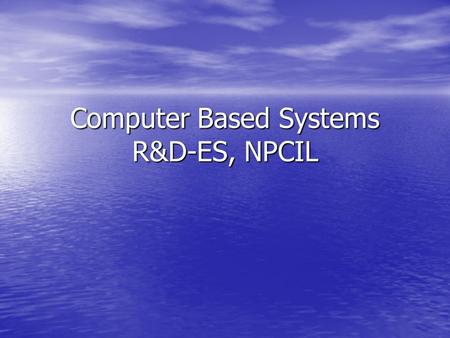 Computer Based Systems R&D-ES, NPCIL. About R&D-ES, NPCIL 1. Established in 2001 2. Computer Based System Software & Hardware Development 3. Systems Developed.
