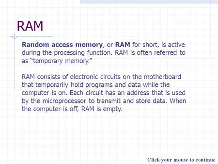 RAM Random access memory, or RAM for short, is active during the processing function. RAM is often referred to as “temporary memory.” RAM consists of electronic.