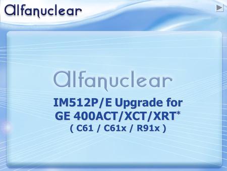 IM512P/E Upgrade for GE 400ACT/XCT/XRT * ( C61 / C61x / R91x )