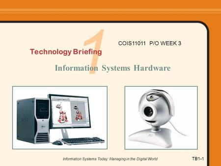 Information Systems Today: Managing in the Digital World TB1-1 1 Technology Briefing Information Systems Hardware COIS11011 P/O WEEK 3.