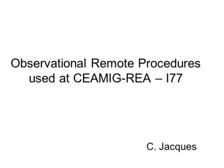 Observational Remote Procedures used at CEAMIG-REA – I77 C. Jacques.