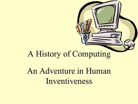 A History of Computing An Adventure in Human Inventiveness.