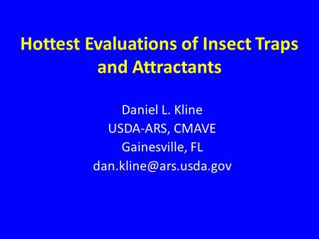 Hottest Evaluations of Insect Traps and Attractants Daniel L. Kline USDA-ARS, CMAVE Gainesville, FL