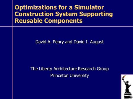 Optimizations for a Simulator Construction System Supporting Reusable Components David A. Penry and David I. August The Liberty Architecture Research Group.