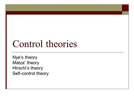 Control theories Nye’s theory Matza’ theory Hirschi’s theory Self-control theory.