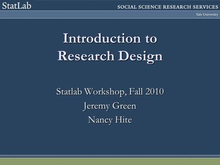 Introduction to Research Design Statlab Workshop, Fall 2010 Jeremy Green Nancy Hite.