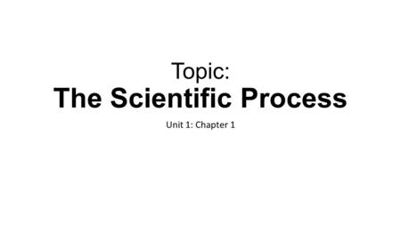 Topic: The Scientific Process Unit 1: Chapter 1. What is the goal of Scientific Investigations? Scientific investigations: Are the heart of science Produce.
