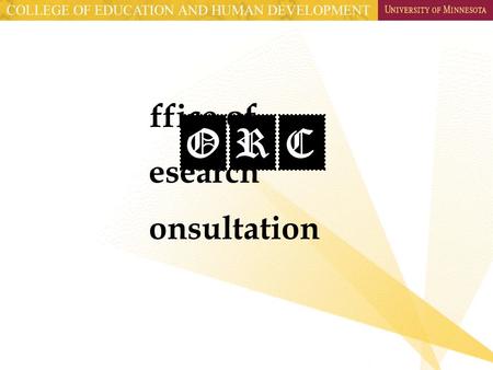 ORC ffice of esearch onsultation. Consulting Becoming a consultant Versus Needing a consultant.
