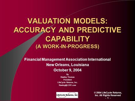 © 2004 LifeCycle Returns, Inc. All Rights Reserved - 1 - VALUATION MODELS: ACCURACY AND PREDICTIVE CAPABILITY (A WORK-IN-PROGRESS) Financial Management.