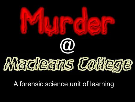 A forensic science unit of learning. Presented By: Christina Adams Teacher of Science & Biology Macleans College Made at SciCon.