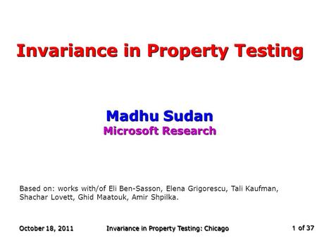 Of 37 October 18, 2011 Invariance in Property Testing: Chicago 1 Invariance in Property Testing Madhu Sudan Microsoft Research TexPoint fonts used in EMF.