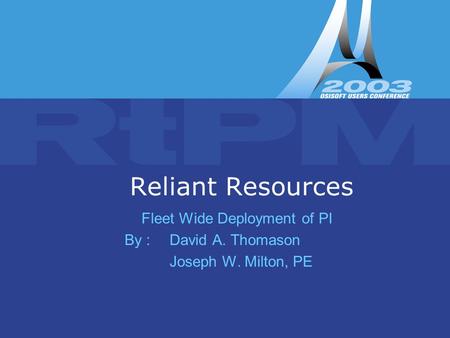 Copyright © 2003 OSI Software, Inc. All rights reserved. Reliant Resources Fleet Wide Deployment of PI By : David A. Thomason Joseph W. Milton, PE.
