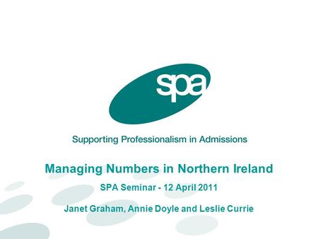 Managing Numbers in Northern Ireland SPA Seminar - 12 April 2011 Janet Graham, Annie Doyle and Leslie Currie.