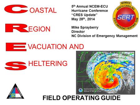 OASTAL FIELD OPERATING GUIDE EGION VACUATION AND HELTERING 5 th Annual NCEM-ECU Hurricane Conference “CRES Update” May 28 th, 2014 Mike Sprayberry Director.