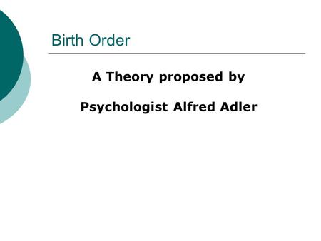 Birth Order A Theory proposed by Psychologist Alfred Adler.