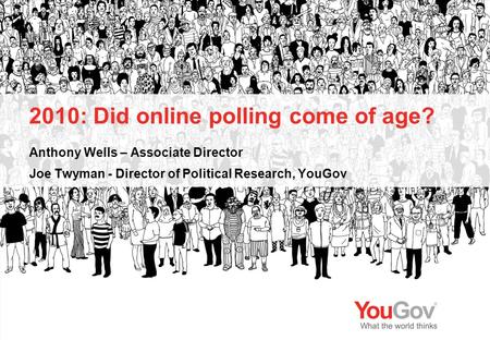 2010: Did online polling come of age? Anthony Wells – Associate Director Joe Twyman - Director of Political Research, YouGov.