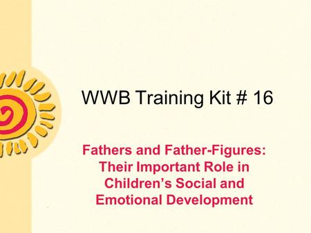 WWB Training Kit # 16 Fathers and Father-Figures: Their Important Role in Children’s Social and Emotional Development.