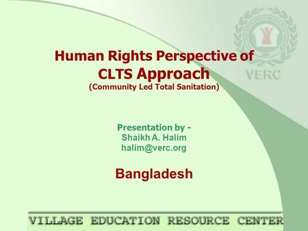Human Rights Perspective of CLTS Approach (Community Led Total Sanitation) Presentation by - Shaikh A. Halim Bangladesh.