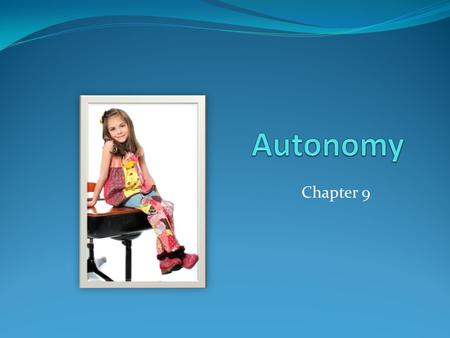 Chapter 9. What is Autonomy? Independence An individual’s capacity to behave on his or her own Autonomy Emotional components (feeling separate from parents)