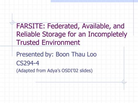 FARSITE: Federated, Available, and Reliable Storage for an Incompletely Trusted Environment Presented by: Boon Thau Loo CS294-4 (Adapted from Adya’s OSDI’02.