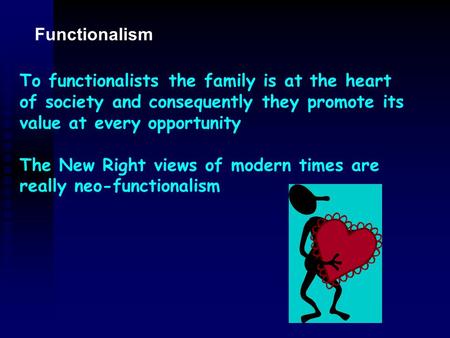 Functionalism To functionalists the family is at the heart of society and consequently they promote its value at every opportunity The New Right views.