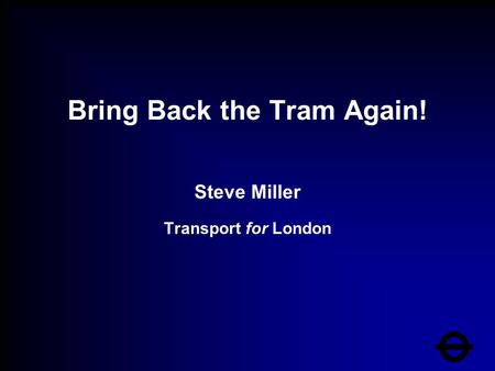 Bring Back the Tram Again! Steve Miller Transport for London.
