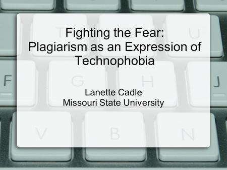 Fighting the Fear: Plagiarism as an Expression of Technophobia Lanette Cadle Missouri State University.