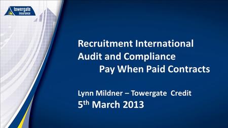 Recruitment International Audit and Compliance Pay When Paid Contracts Lynn Mildner – Towergate Credit 5 th March 2013.