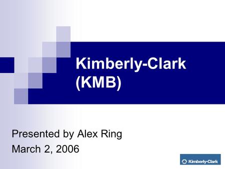 Kimberly-Clark (KMB) Presented by Alex Ring March 2, 2006.