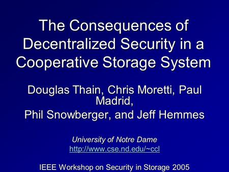 The Consequences of Decentralized Security in a Cooperative Storage System Douglas Thain, Chris Moretti, Paul Madrid, Phil Snowberger, and Jeff Hemmes.