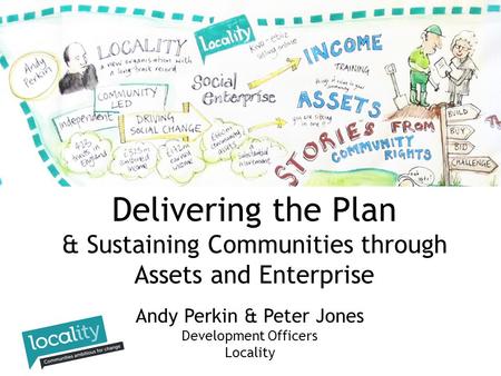 Andy Perkin & Peter Jones Development Officers Locality Delivering the Plan & Sustaining Communities through Assets and Enterprise.